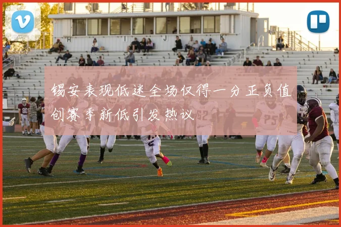 锡安表现低迷全场仅得一分正负值创赛季新低引发热议