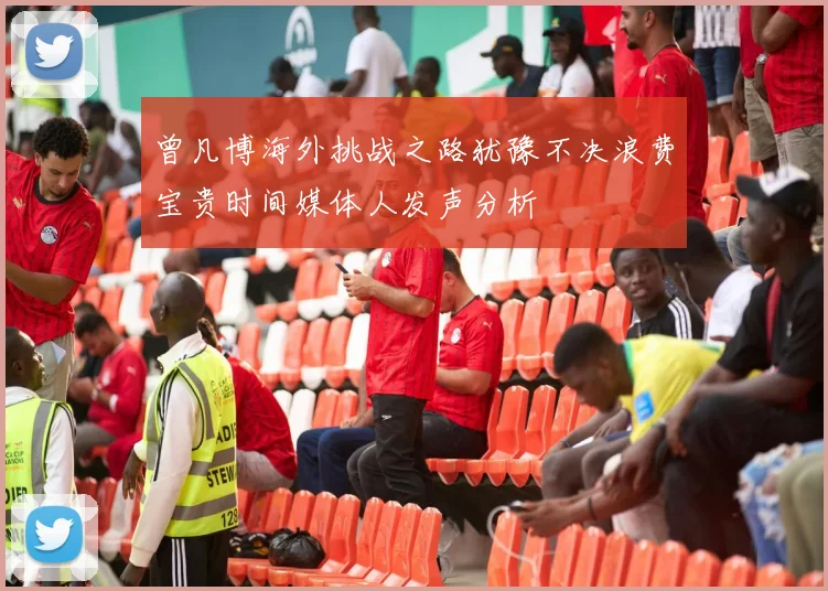 曾凡博海外挑战之路犹豫不决浪费宝贵时间媒体人发声分析