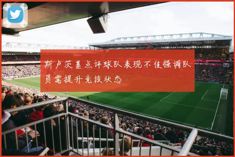 斯卢茨基点评球队表现不佳强调队员需提升竞技状态