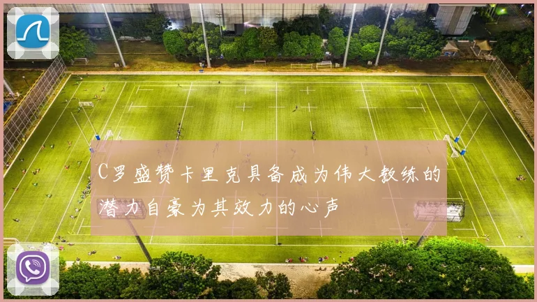C罗盛赞卡里克具备成为伟大教练的潜力自豪为其效力的心声